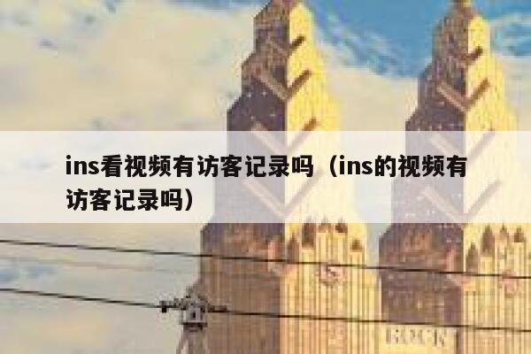 ins看视频有访客记录吗（ins的视频有访客记录吗） 第1张
