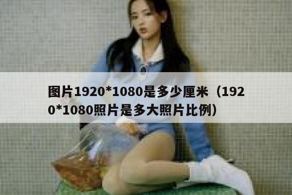 图片1920*1080是多少厘米（1920*1080照片是多大照片比例） 第1张