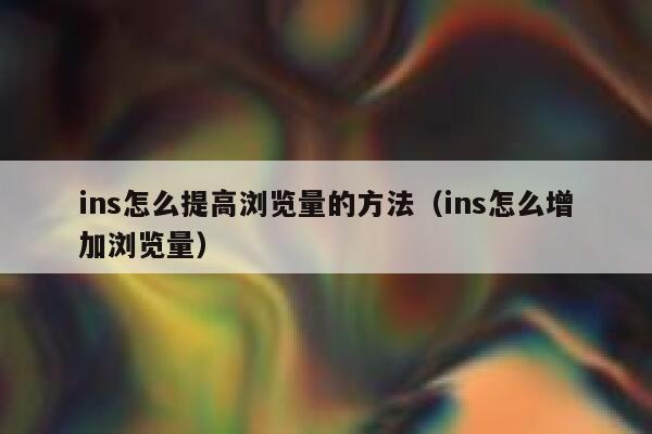 ins怎么提高浏览量的方法（ins怎么增加浏览量） 第1张