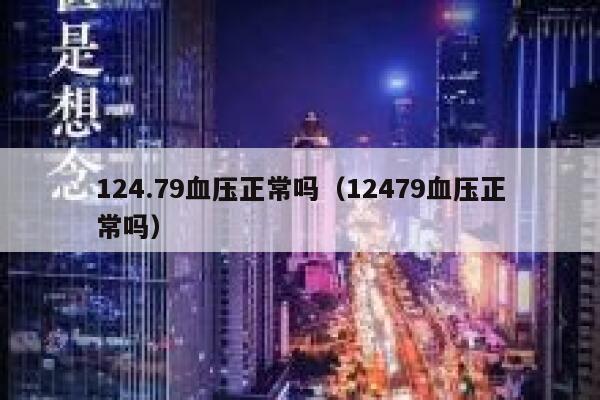 124.79血压正常吗(12479血压正常吗) 第1张 124.79血压正常吗(12479血压正常吗) 第1张