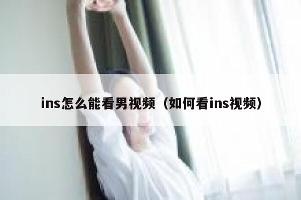 ins怎么能看男视频（如何看ins视频） 第1张