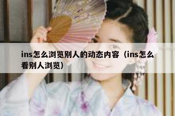 ins怎么浏览别人的动态内容（ins怎么看别人浏览） 第1张