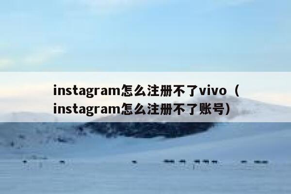 instagram怎么注册不了vivo(instagram怎么注册不了账号) 第1张 instagram怎么注册不了vivo(instagram怎么注册不了账号) 第1张