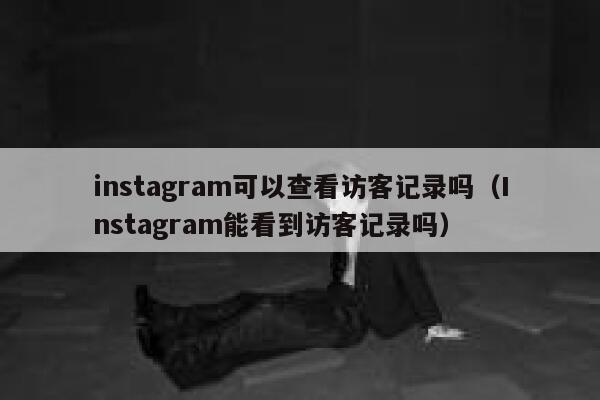 instagram可以查看访客记录吗（Instagram能看到访客记录吗） 第1张