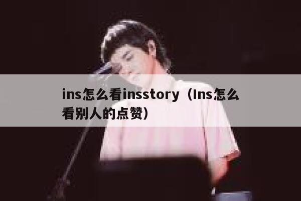 ins怎么看insstory(Ins怎么看别人的点赞) 第1张 ins怎么看insstory(Ins怎么看别人的点赞) 第1张