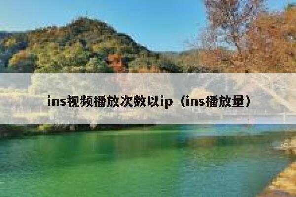 ins视频播放次数以ip(ins播放量) 第1张 ins视频播放次数以ip(ins播放量) 第1张