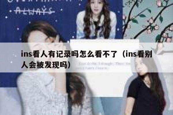 ins看人有记录吗怎么看不了（ins看别人会被发现吗） 第1张