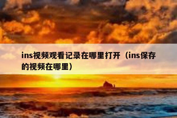 ins视频观看记录在哪里打开(ins保存的视频在哪里) 第1张 ins视频观看记录在哪里打开(ins保存的视频在哪里) 第1张