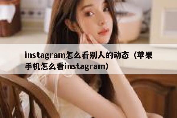 instagram怎么看别人的动态（苹果手机怎么看instagram） 第1张