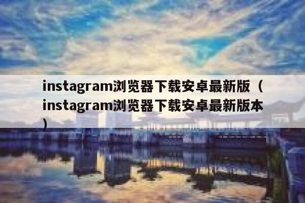 instagram浏览器下载安卓最新版（instagram浏览器下载安卓最新版本） 第1张