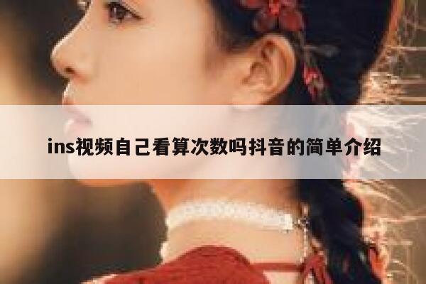 ins视频自己看算次数吗抖音的简单介绍 第1张