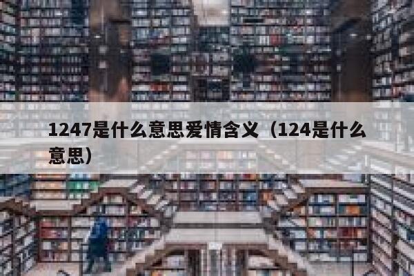 1247是什么意思爱情含义（124是什么意思） 第1张