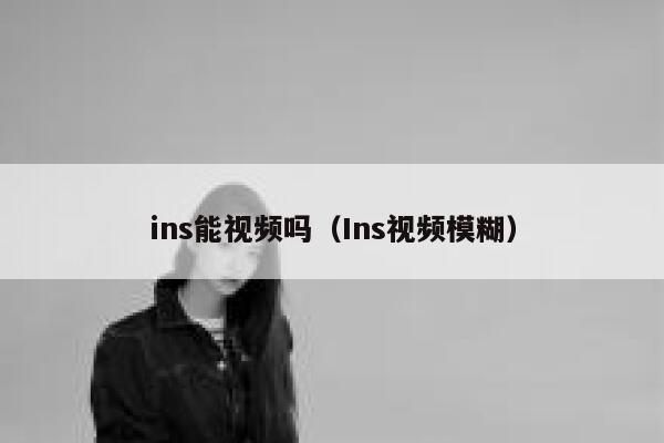 ins能视频吗（Ins视频模糊） 第1张