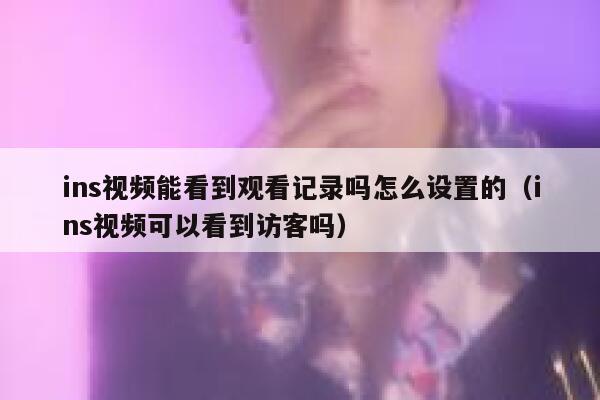 ins视频能看到观看记录吗怎么设置的（ins视频可以看到访客吗） 第1张