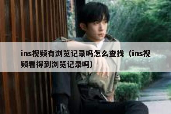 ins视频有浏览记录吗怎么查找(ins视频看得到浏览记录吗) 第1张 ins视频有浏览记录吗怎么查找(ins视频看得到浏览记录吗) 第1张