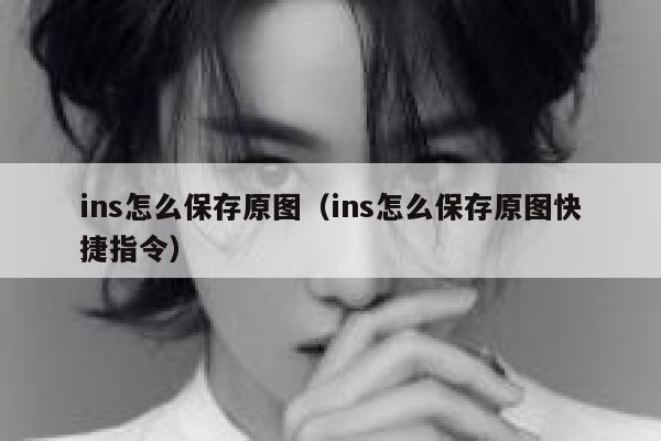 ins怎么保存原图(ins怎么保存原图快捷指令) 第1张 ins怎么保存原图(ins怎么保存原图快捷指令) 第1张