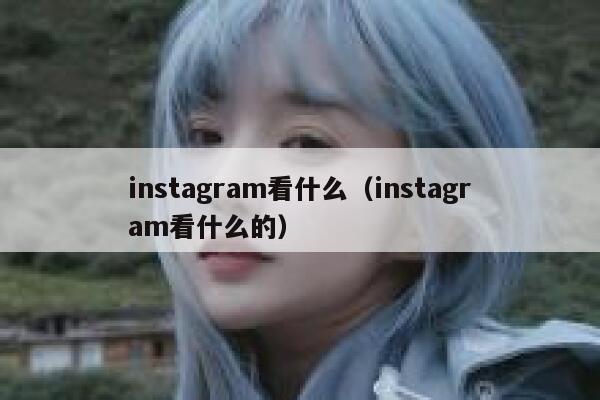 instagram看什么（instagram看什么的） 第1张