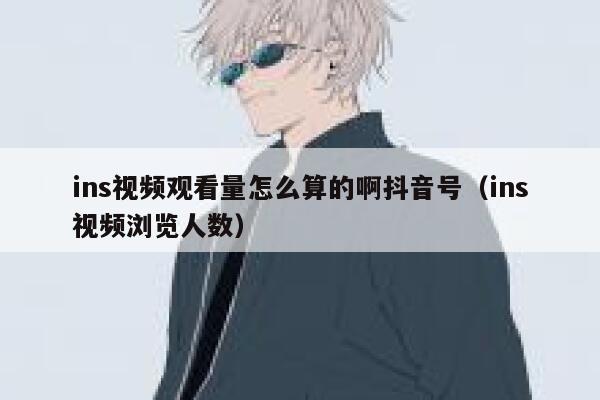 ins视频观看量怎么算的啊抖音号（ins视频浏览人数） 第1张