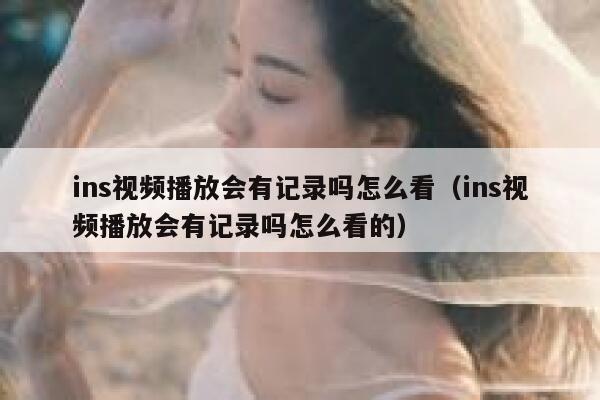 ins视频播放会有记录吗怎么看（ins视频播放会有记录吗怎么看的） 第1张