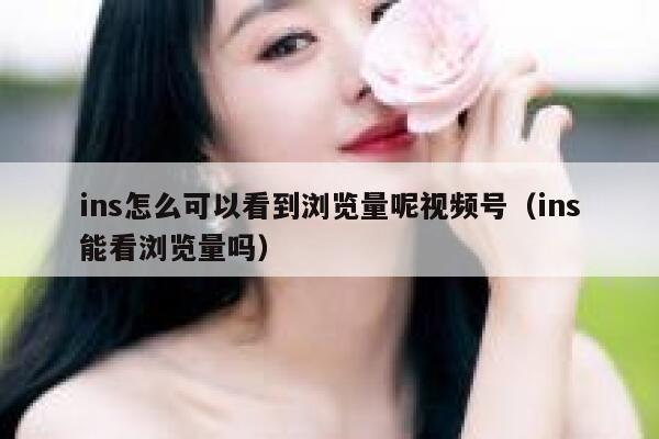 ins怎么可以看到浏览量呢视频号（ins能看浏览量吗） 第1张