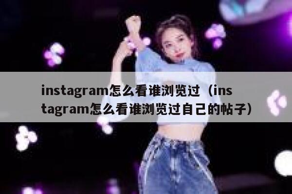 instagram怎么看谁浏览过（instagram怎么看谁浏览过自己的帖子） 第1张