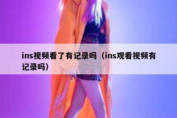 ins视频看了有记录吗（ins观看视频有记录吗） 第1张