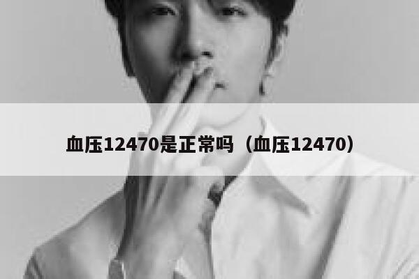血压12470是正常吗（血压12470） 第1张