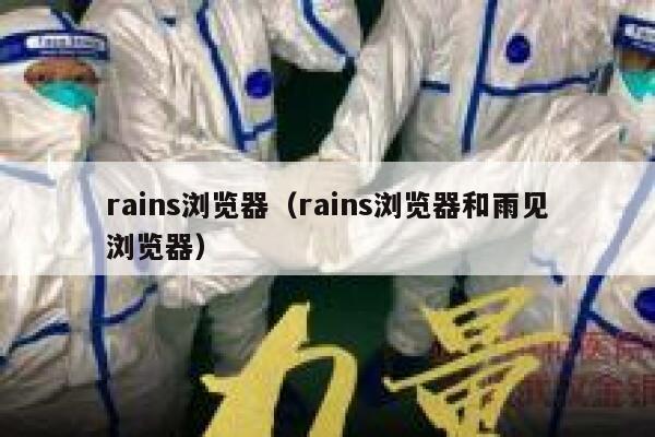 rains浏览器(rains浏览器和雨见浏览器) 第1张 rains浏览器(rains浏览器和雨见浏览器) 第1张