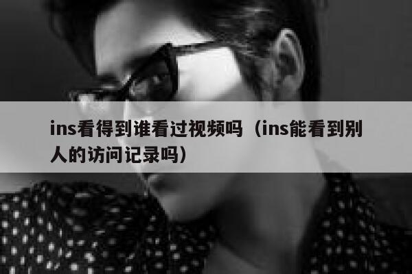 ins看得到谁看过视频吗（ins能看到别人的访问记录吗） 第1张