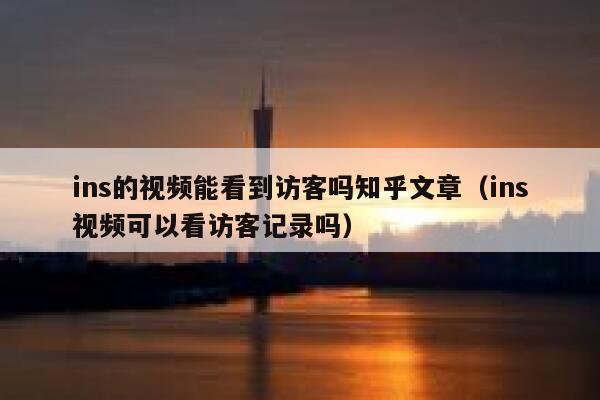 ins的视频能看到访客吗知乎文章（ins视频可以看访客记录吗） 第1张