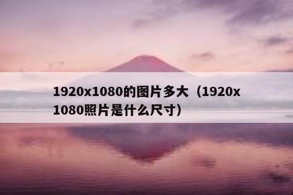 1920x1080的图片多大(1920x1080照片是什么尺寸) 第1张 1920x1080的图片多大(1920x1080照片是什么尺寸) 第1张