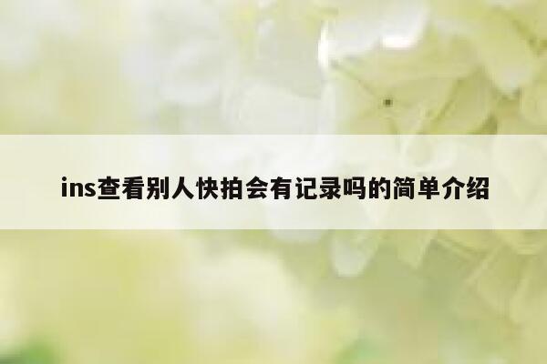 ins查看别人快拍会有记录吗的简单介绍 第1张 ins查看别人快拍会有记录吗的简单介绍 第1张
