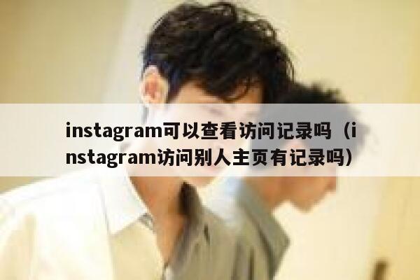 instagram可以查看访问记录吗(instagram访问别人主页有记录吗) 第1张 instagram可以查看访问记录吗(instagram访问别人主页有记录吗) 第1张