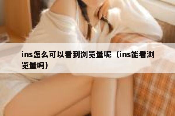 ins怎么可以看到浏览量呢（ins能看浏览量吗） 第1张