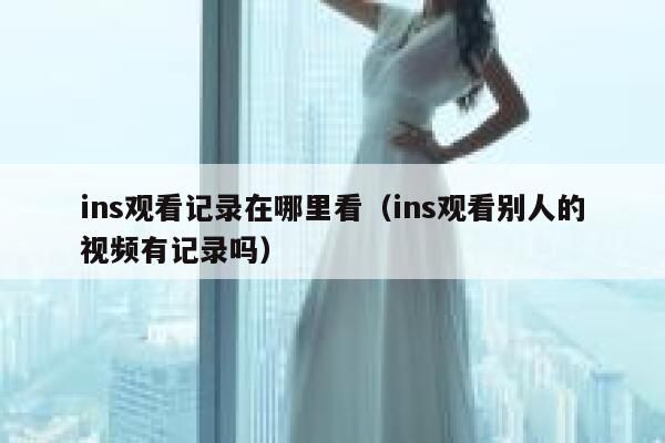 ins观看记录在哪里看（ins观看别人的视频有记录吗） 第1张