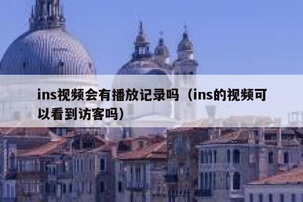 ins视频会有播放记录吗（ins的视频可以看到访客吗） 第1张