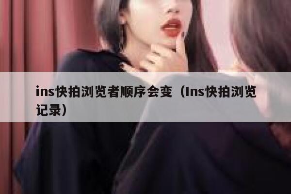 ins快拍浏览者顺序会变（Ins快拍浏览记录） 第1张