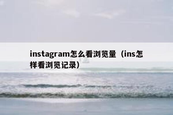 instagram怎么看浏览量（ins怎样看浏览记录） 第1张