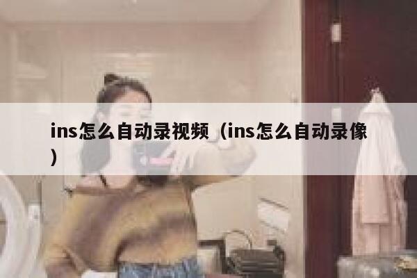 ins怎么自动录视频(ins怎么自动录像) 第1张 ins怎么自动录视频(ins怎么自动录像) 第1张