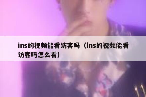 ins的视频能看访客吗(ins的视频能看访客吗怎么看) 第1张 ins的视频能看访客吗(ins的视频能看访客吗怎么看) 第1张