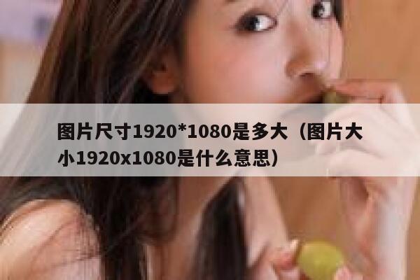 图片尺寸1920*1080是多大（图片大小1920x1080是什么意思） 第1张