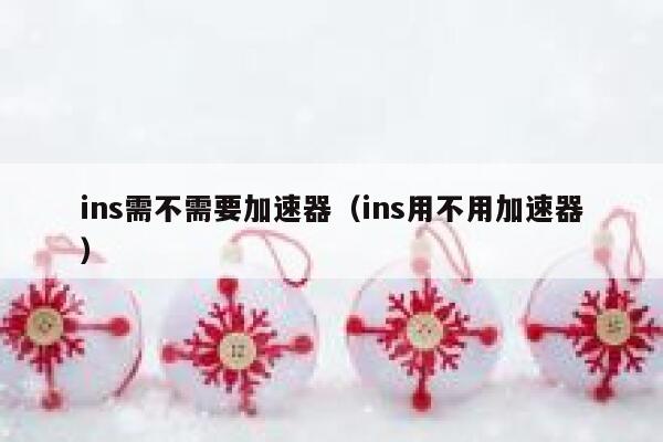 ins需不需要加速器(ins用不用加速器) 第1张 ins需不需要加速器(ins用不用加速器) 第1张