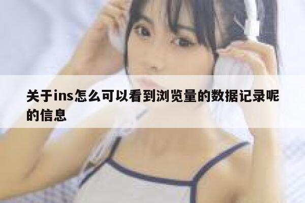 关于ins怎么可以看到浏览量的数据记录呢的信息 第1张