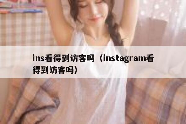 ins看得到访客吗(instagram看得到访客吗) 第1张 ins看得到访客吗(instagram看得到访客吗) 第1张