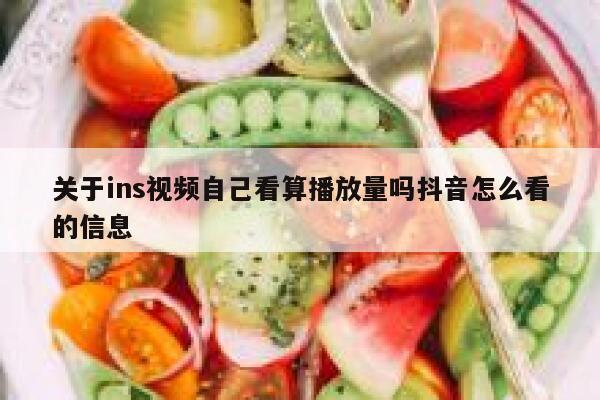 关于ins视频自己看算播放量吗抖音怎么看的信息 第1张