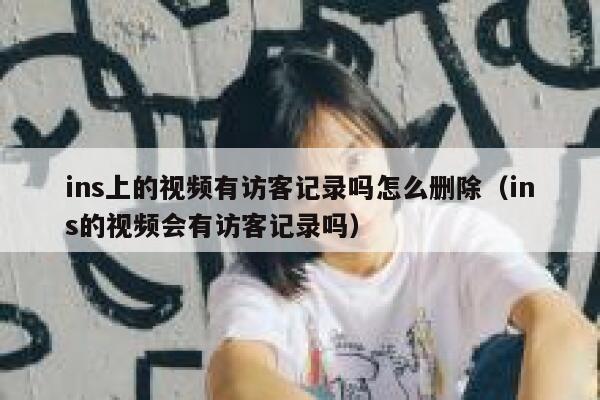 ins上的视频有访客记录吗怎么删除(ins的视频会有访客记录吗) 第1张 ins上的视频有访客记录吗怎么删除(ins的视频会有访客记录吗) 第1张