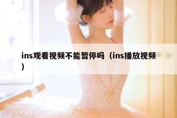ins观看视频不能暂停吗（ins播放视频） 第1张
