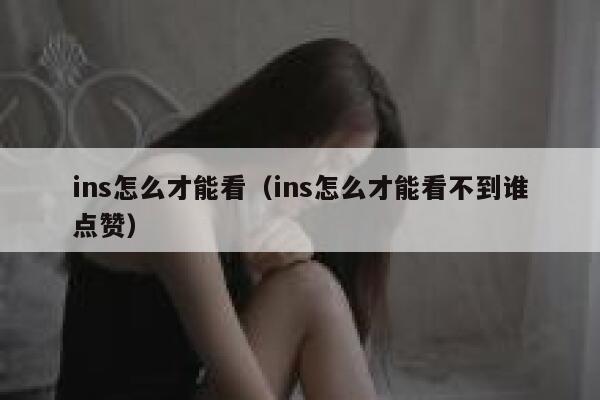 ins怎么才能看（ins怎么才能看不到谁点赞） 第1张