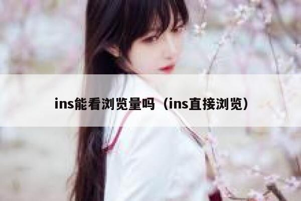ins能看浏览量吗（ins直接浏览） 第1张