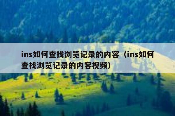 ins如何查找浏览记录的内容（ins如何查找浏览记录的内容视频） 第1张